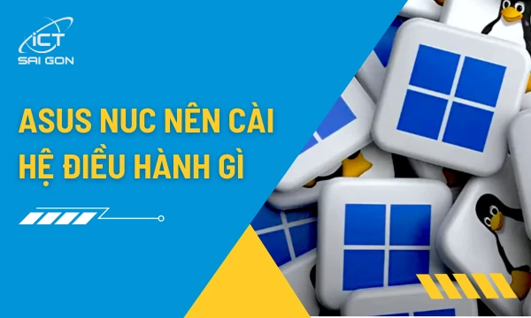 Asus NUC Cài Hệ Điều Hành Gì Tối Ưu Nhất