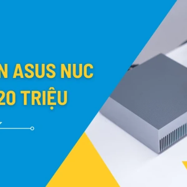 Top Asus NUC Trên 20 Triệu Đáng Đồng Tiền Bát Gạo