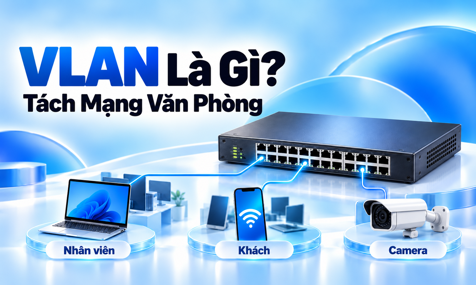 VLAN là gì? Sơ đồ tách mạng nhân viên, khách và camera cho văn phòng