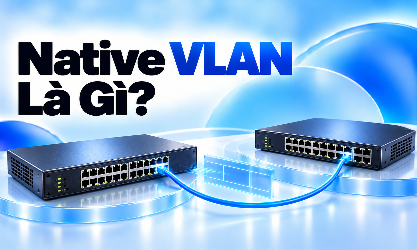 Native VLAN là gì? Phân biệt VLAN mặc định và xử lý native VLAN mismatch
