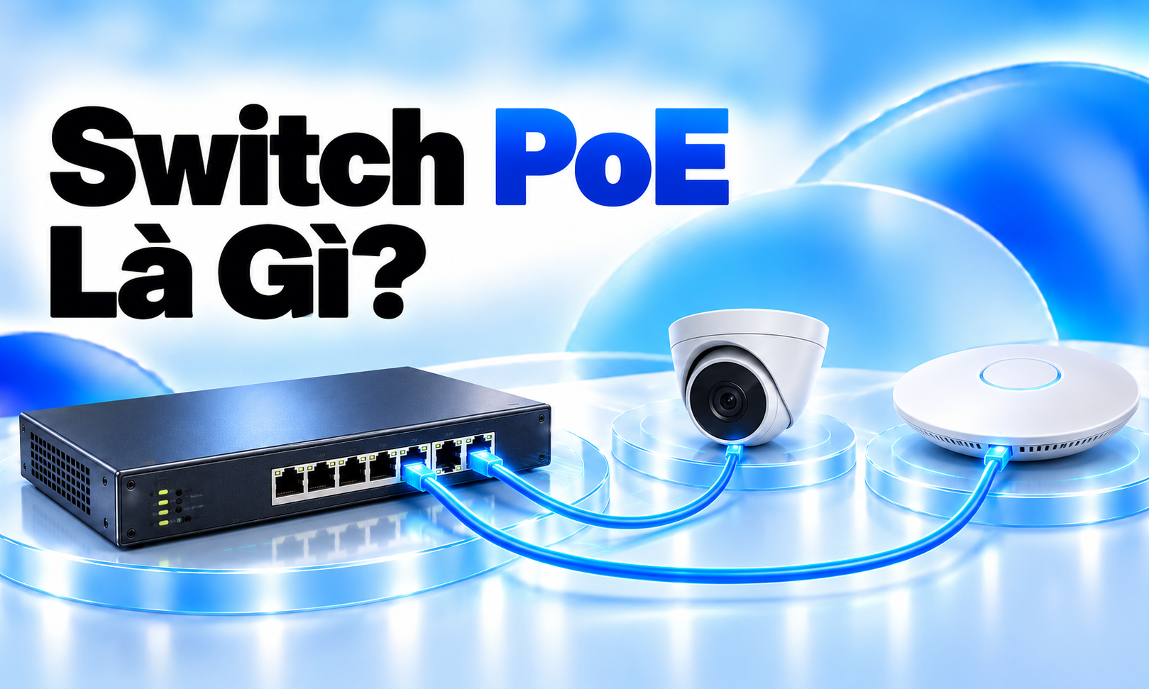 Switch PoE là gì? Chọn chuẩn cấp nguồn và tính công suất cho camera, access point