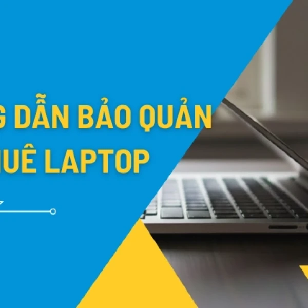Hướng Dẫn Bảo Quản Laptop Khi Thuê Chuẩn Kỹ Thuật