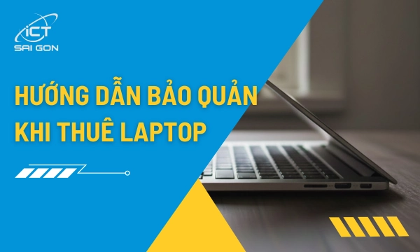 Hướng Dẫn Bảo Quản Laptop Khi Thuê Chuẩn Kỹ Thuật