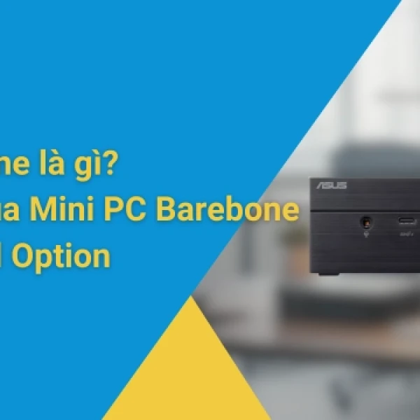 Barebone là gì? Nên mua Mini PC Barebone hay Full Option