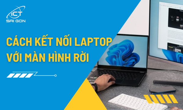 Hướng Dẫn Cách Kết Nối Laptop Với Màn Hình Rời Chuẩn Nhất 2026