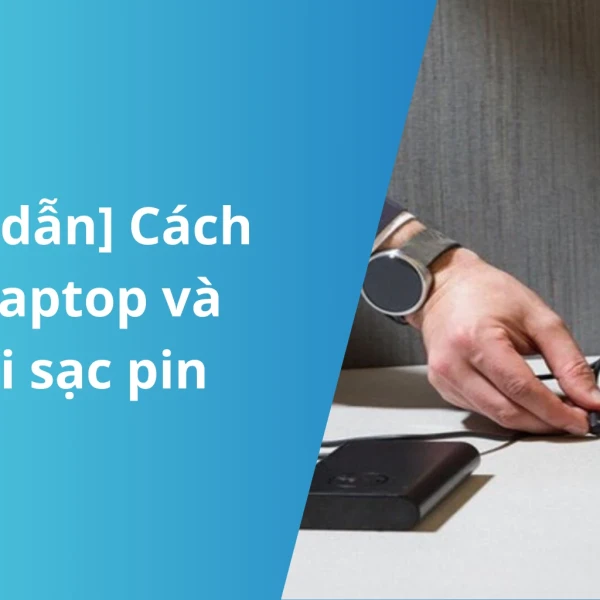 [Hướng dẫn] Cách sạc pin laptop và lưu ý khi sạc pin