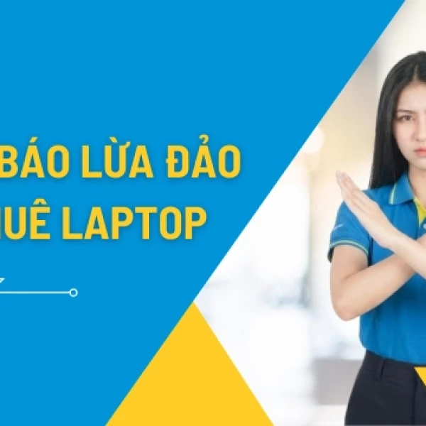 Cảnh Báo 5 Thủ Đoạn Lừa Đảo Cho Thuê Laptop, Checklist Để Chọn Đối Tác Uy Tín