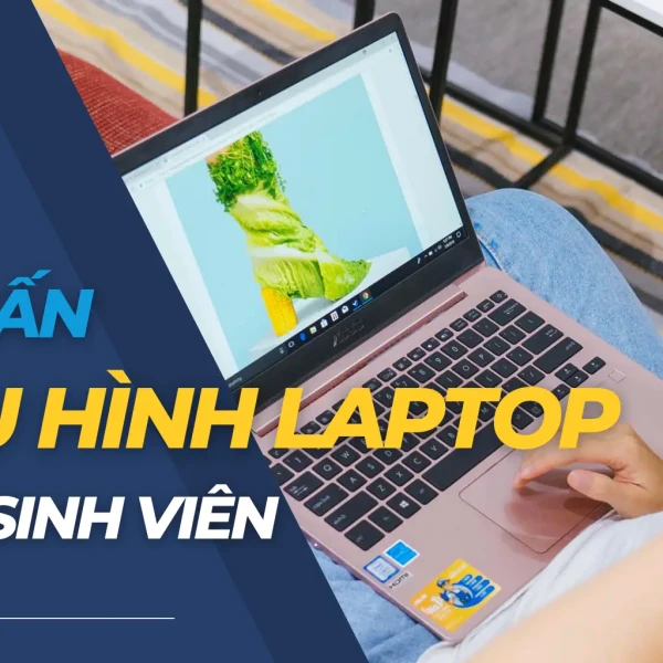 [Tư vấn] Lựa chọn cấu hình laptop cho sinh viên