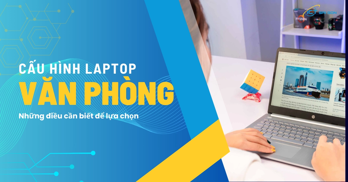 Cấu hình laptop văn phòng: Những điều cần biết để lựa chọn