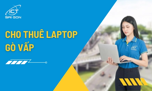 Cho Thuê Laptop Gò Vấp: Giao Nhanh 2H Setup Tận Nơi