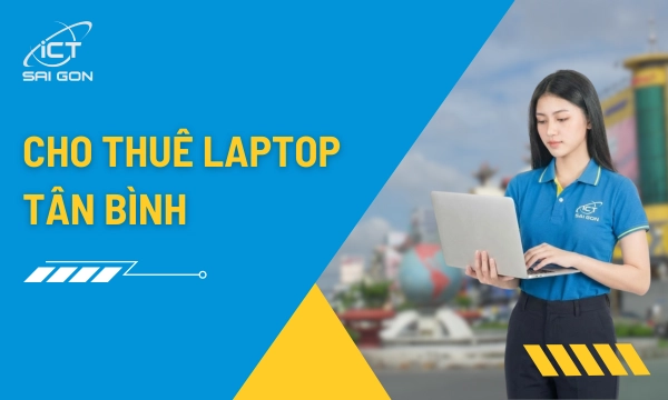 Cho Thuê Laptop Quận Tân Bình Giá Rẻ - Giao Nhanh 2H - Cấu Hình Đa Dạng