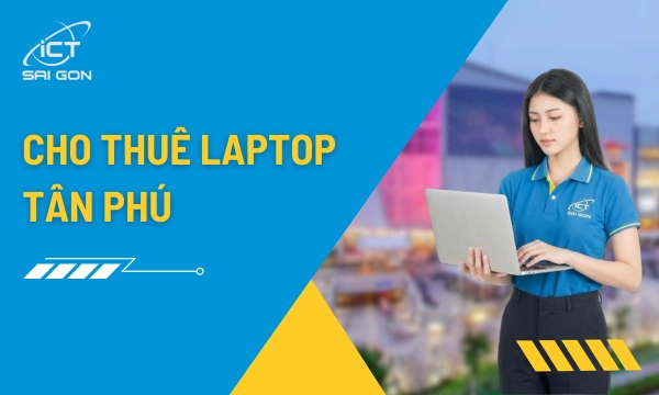 Cho Thuê Laptop Tân Phú: Giải pháp IT toàn diện cho Sinh viên và Doanh nghiệp