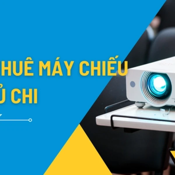 Dịch Vụ Cho Thuê Máy Chiếu Giá Rẻ Tại Củ Chi