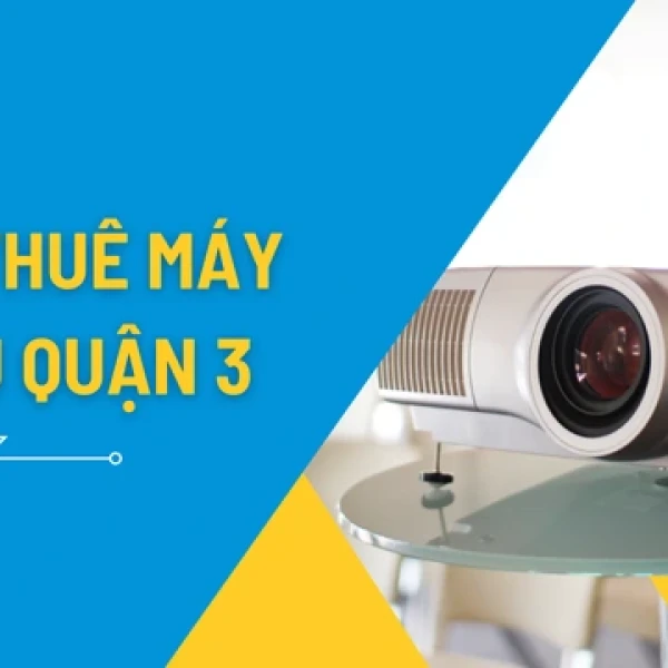 Dịch Vụ Cho Thuê Máy Chiếu Giá Rẻ Tại Quận 3