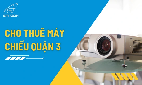 Dịch Vụ Cho Thuê Máy Chiếu Giá Rẻ Tại Quận 3