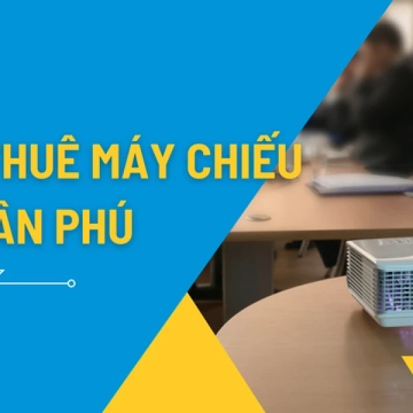 Dịch Vụ Cho Thuê Máy Chiếu Giá Rẻ Tại Tân Phú
