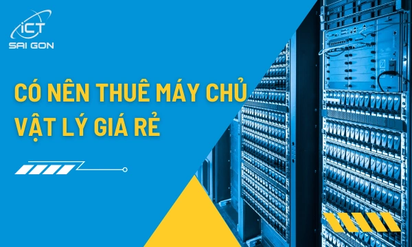 Có Nên Thuê Máy Chủ Vật Lý Giá Rẻ Không