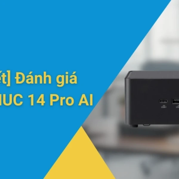 ASUS NUC 14 Pro AI: Cấu hình, khả năng nâng cấp và tư vấn chọn mua