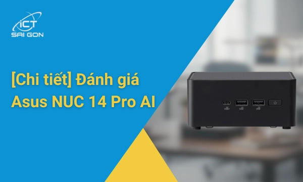 ASUS NUC 14 Pro AI: Cấu hình, khả năng nâng cấp và tư vấn chọn mua