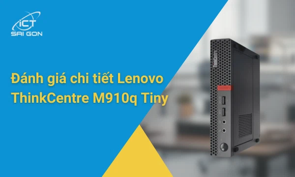 Đánh giá chi tiết Lenovo ThinkCentre M910q Tiny
