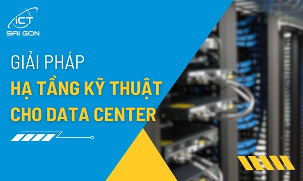 Các Giải Pháp Hạ Tầng Kỹ Thuật Cho Trung Tâm Dữ Liệu
