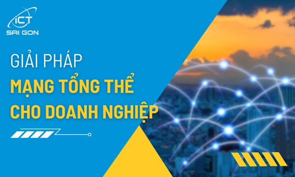 Các Giải Pháp Mạng Tổng Thể Tối Ưu Cho Doanh Nghiệp