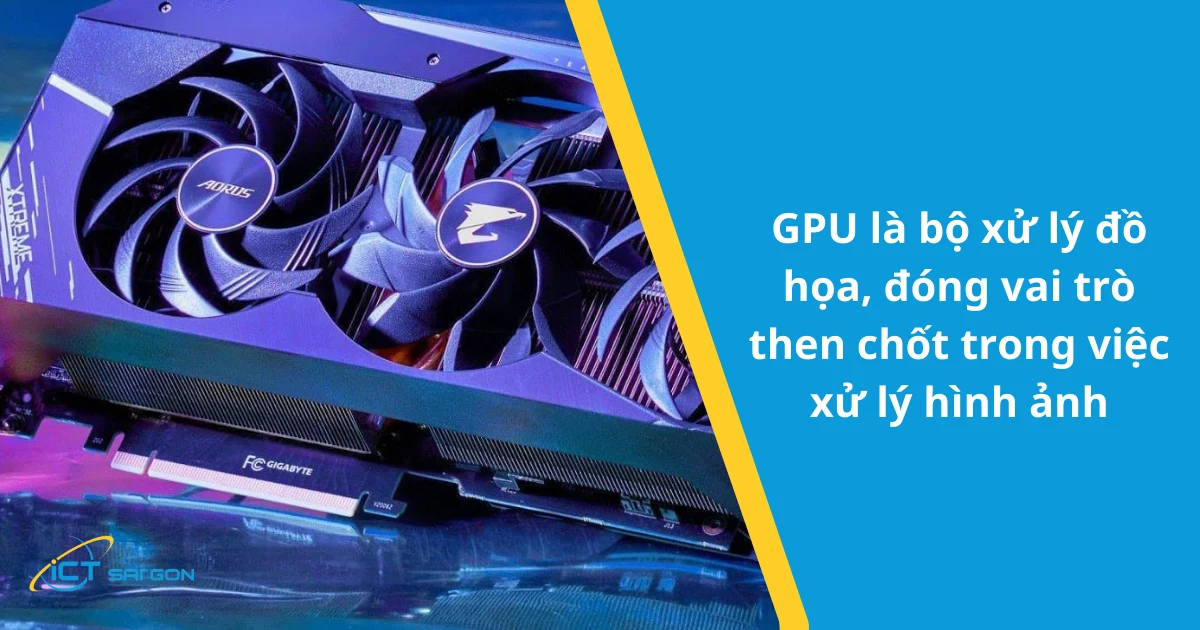 gpu-co-vai-tro-quan-trong-trong-xu-ly-hinh-anh-1.webp