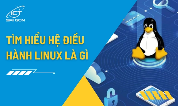 Hệ Điều Hành Linux Là Gì Và Những Đặc Điểm Nổi Bật Bạn Cần Biết
