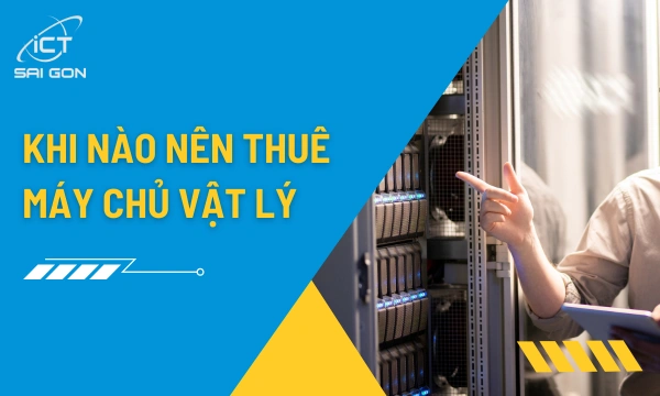 Khi nào doanh nghiệp nên thuê máy chủ vật lý?