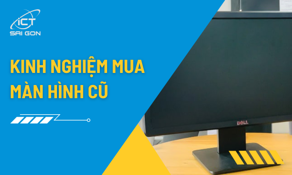 Kinh Nghiệm Mua Màn Hình Cũ Chất Lượng Giá Rẻ Từ Chuyên Gia