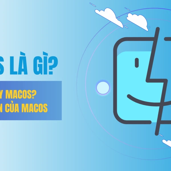 MacOS là gì? Máy nào chạy MacOS? Các phiên bản của MacOS