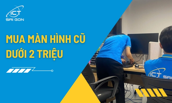 Tổng Hợp Màn Hình Cũ Dưới 2 Triệu Cấu Hình Cao Bảo Hành Uy Tín