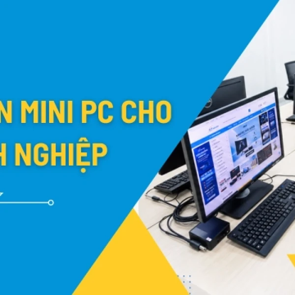 Mini PC Cho Doanh Nghiệp: Giải Pháp Tiết Kiệm Điện, Dễ Triển Khai