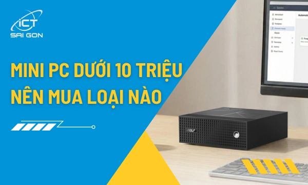 Mini PC Dưới 10 Triệu: Cấu Hình Tốt Nhất Cho Ngân Sách Trung Bình