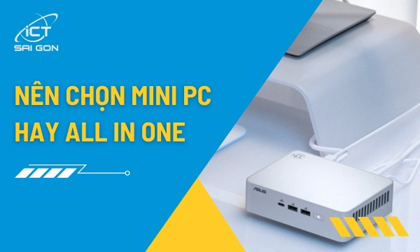 Mini PC Và Máy Tính All-in-One: Giải Pháp Nào Gọn Hơn, Bền Hơn?