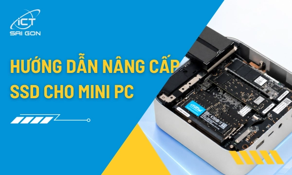 Nâng Cấp SSD Mini PC: Hướng Dẫn Chọn SSD Và Clone Dữ Liệu