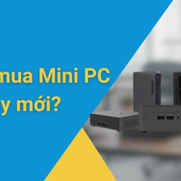 Nên mua Mini PC cũ hay mới? - Phân tích và đưa ra lựa chọn