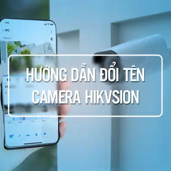 3 Cách Đổi Tên Camera HIKVision Nhanh Đơn Giản Nhất