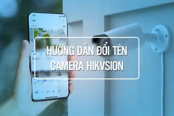 3 Cách Đổi Tên Camera HIKVision Nhanh Đơn Giản Nhất