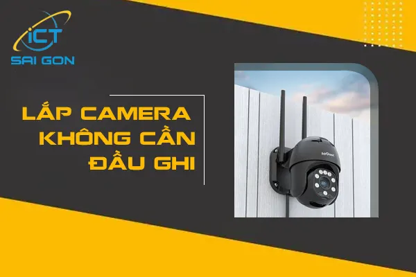 Cách Lắp Đặt Camera Không Cần Đầu Ghi Đơn Giản Nhất