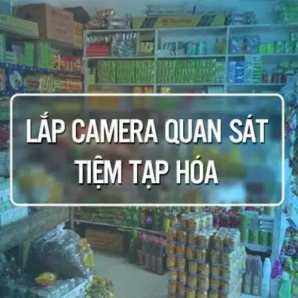 Dịch Vụ Lắp Camera Cho Tiệm Tạp Hóa Trọn Gói A-Z