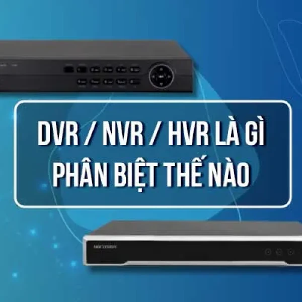 DVR Là Gì | Cách Phân Biệt Với NVR/HVR
