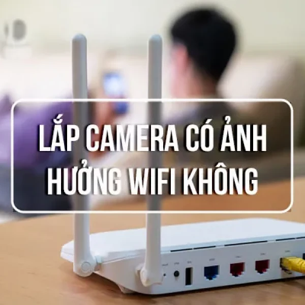 [HỎI ĐÁP] Lắp Camera Có Ảnh Hưởng Đến Wifi Không