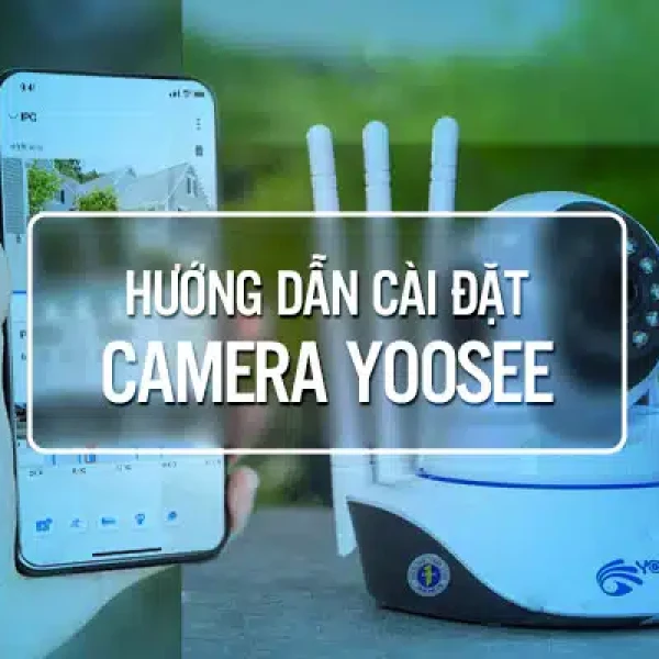 Hướng Dẫn Cài Đặt Camera Yoosee Trên Điện Thoại Nhanh Nhất