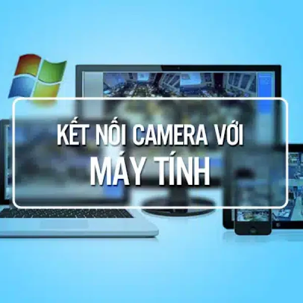 Hướng Dẫn Kết Nối Camera Với Máy Tính Nhanh Nhất