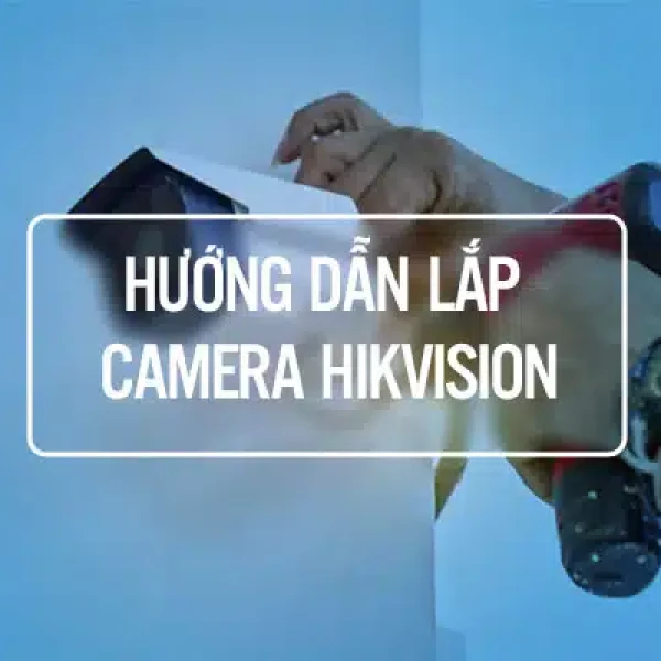 Hướng Dẫn Lắp Camera HIKVision Có Dây và Không Dây Tại Nhà