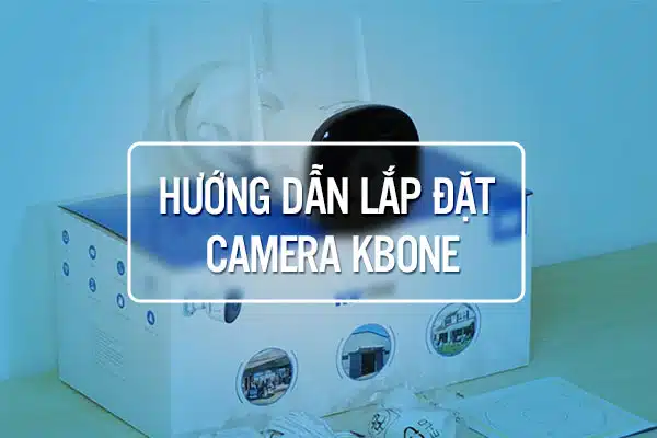 Hướng Dẫn Lắp Camera KBONE Tại Nhà Bằng Hình Ảnh