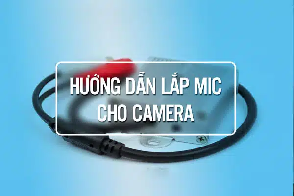 Hướng Dẫn Lắp Mic Cho Camera Dahua, HIKVision, EZVIZ