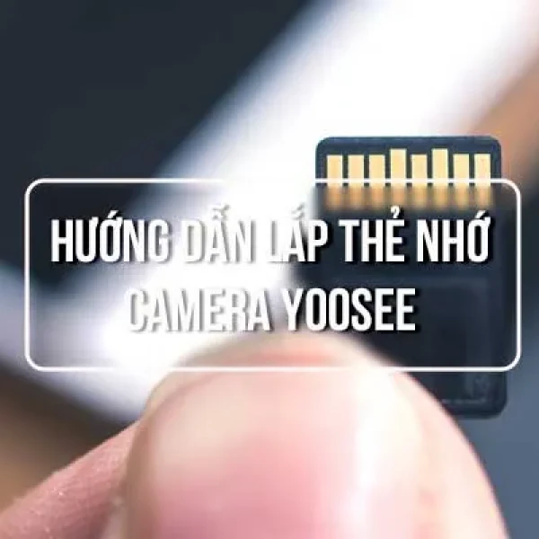 Hướng Dẫn Lắp Thẻ Nhớ Camera YooSee Chuẩn Kỹ Thuật