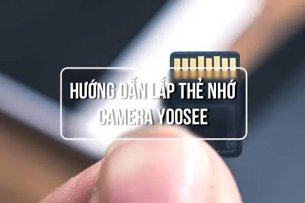 Hướng Dẫn Lắp Thẻ Nhớ Camera YooSee Chuẩn Kỹ Thuật